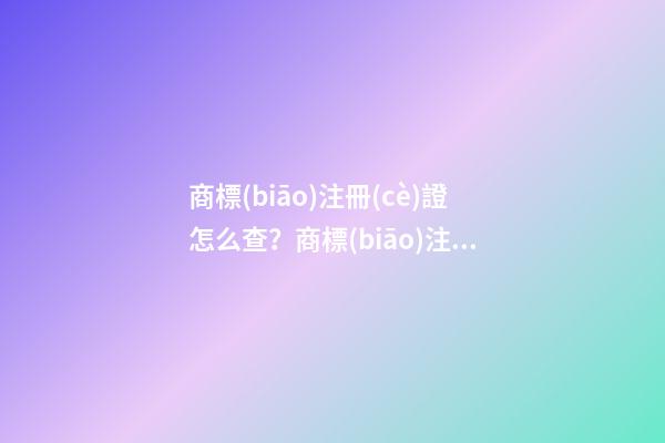 商標(biāo)注冊(cè)證怎么查？商標(biāo)注冊(cè)證號(hào)碼查詢的具體方式和流程如何？